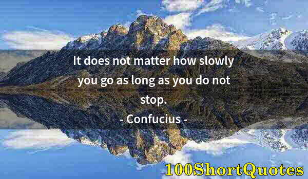 Quote by Albert Einstein: It does not matter how slowly you go as long as you do not stop.