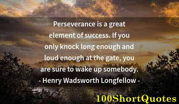 Quote by Albert Einstein: Perseverance is a great element of success. If you only knock long enough and loud enough at the gat...