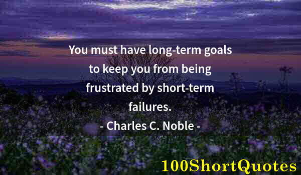 Quote by Albert Einstein: You must have long-term goals to keep you from being frustrated by short-term failures.