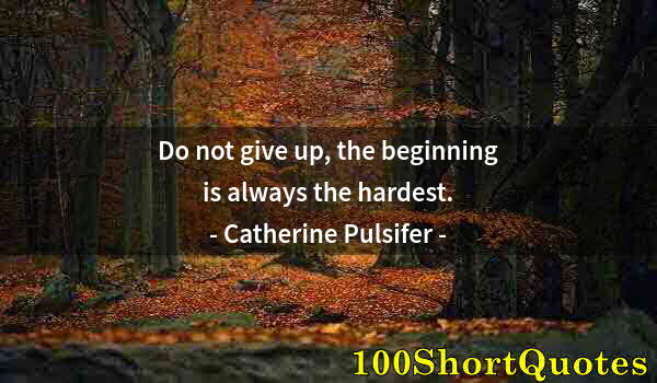 Quote by Albert Einstein: Do not give up, the beginning is always the hardest.