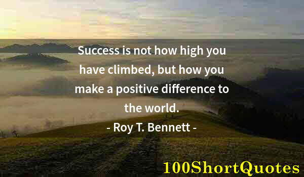 Quote by Albert Einstein: Success is not how high you have climbed, but how you make a positive difference to the world.