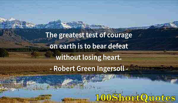 Quote by Albert Einstein: The greatest test of courage on earth is to bear defeat without losing heart.