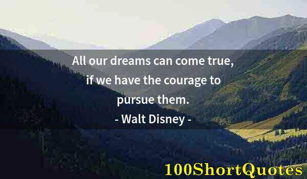 Quote by Albert Einstein: All our dreams can come true, if we have the courage to pursue them.