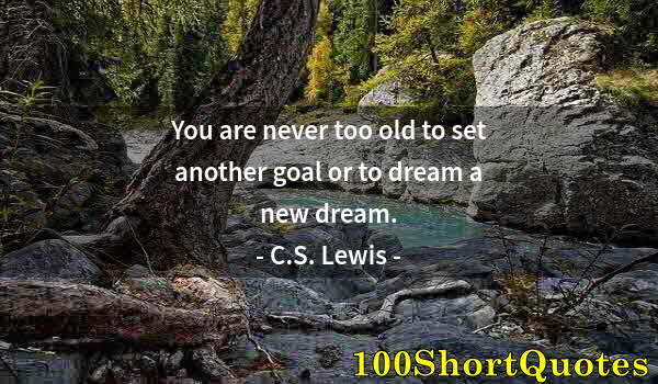 Quote by Albert Einstein: You are never too old to set another goal or to dream a new dream.