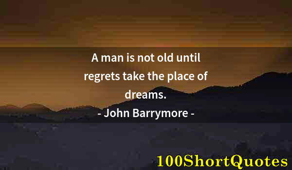 Quote by Albert Einstein: A man is not old until regrets take the place of dreams.