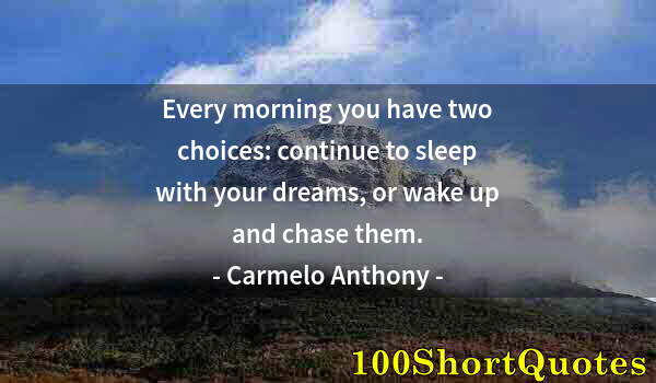 Quote by Albert Einstein: Every morning you have two choices: continue to sleep with your dreams, or wake up and chase them.