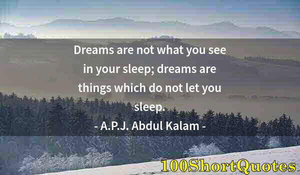 Quote by Albert Einstein: Dreams are not what you see in your sleep; dreams are things which do not let you sleep.