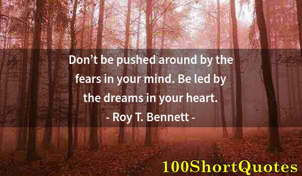 Quote by Albert Einstein: Don’t be pushed around by the fears in your mind. Be led by the dreams in your heart.