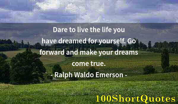 Quote by Albert Einstein: Dare to live the life you have dreamed for yourself. Go forward and make your dreams come true.