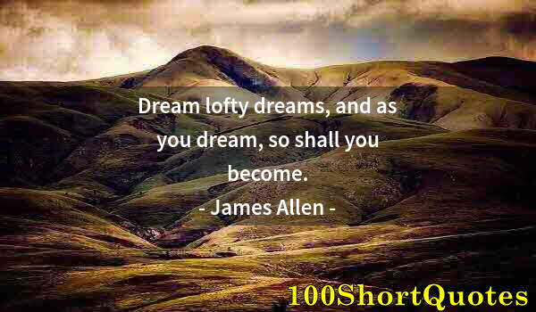 Quote by Albert Einstein: Dream lofty dreams, and as you dream, so shall you become.