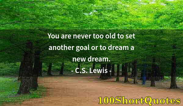 Quote by Albert Einstein: You are never too old to set another goal or to dream a new dream.