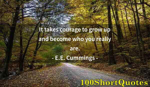 Quote by Albert Einstein: It takes courage to grow up and become who you really are.