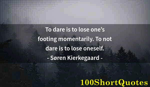 Quote by Albert Einstein: To dare is to lose one’s footing momentarily. To not dare is to lose oneself.