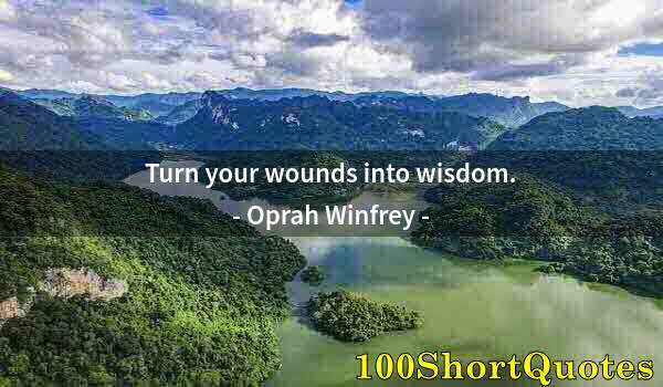 Quote by Albert Einstein: Turn your wounds into wisdom.