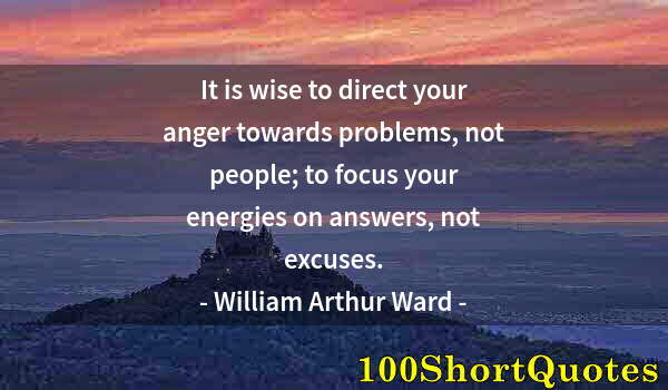 Quote by Albert Einstein: It is wise to direct your anger towards problems, not people; to focus your energies on answers, not...