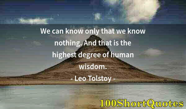 Quote by Albert Einstein: We can know only that we know nothing. And that is the highest degree of human wisdom.