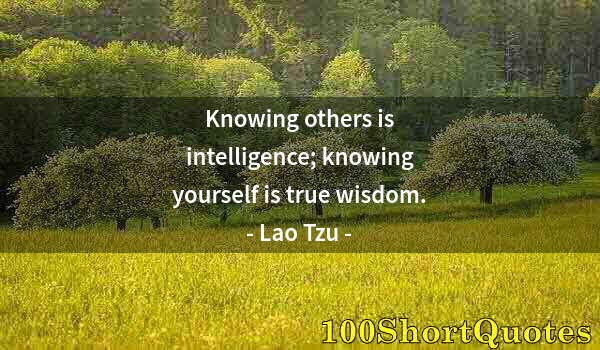 Quote by Albert Einstein: Knowing others is intelligence; knowing yourself is true wisdom.