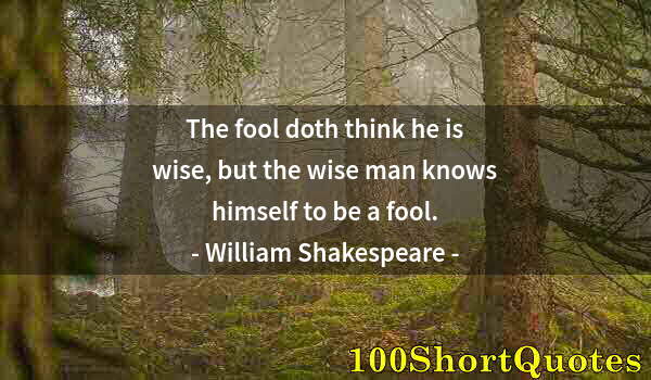 Quote by Albert Einstein: The fool doth think he is wise, but the wise man knows himself to be a fool.