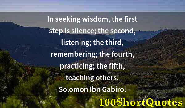 Quote by Albert Einstein: In seeking wisdom, the first step is silence; the second, listening; the third, remembering; the fou...