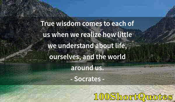 Quote by Albert Einstein: True wisdom comes to each of us when we realize how little we understand about life, ourselves, and ...