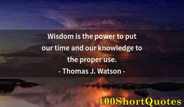 Quote by Albert Einstein: Wisdom is the power to put our time and our knowledge to the proper use.