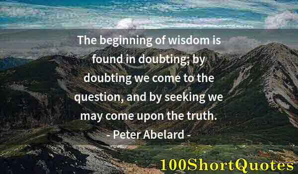 Quote by Albert Einstein: The beginning of wisdom is found in doubting; by doubting we come to the question, and by seeking we...