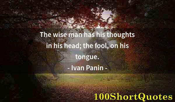 Quote by Albert Einstein: The wise man has his thoughts in his head; the fool, on his tongue.