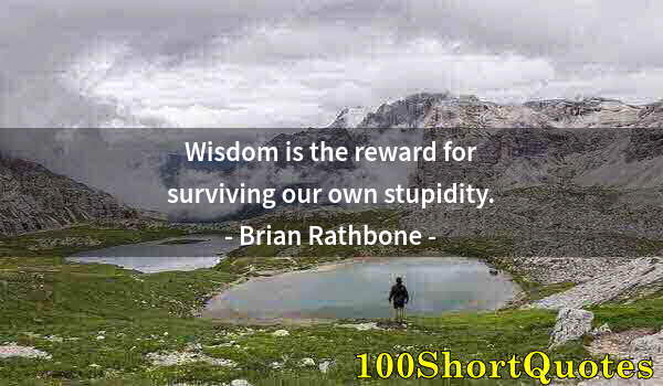 Quote by Albert Einstein: Wisdom is the reward for surviving our own stupidity.