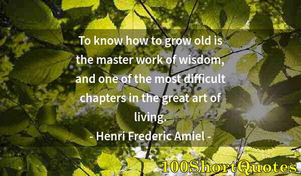 Quote by Albert Einstein: To know how to grow old is the master work of wisdom, and one of the most difficult chapters in the ...