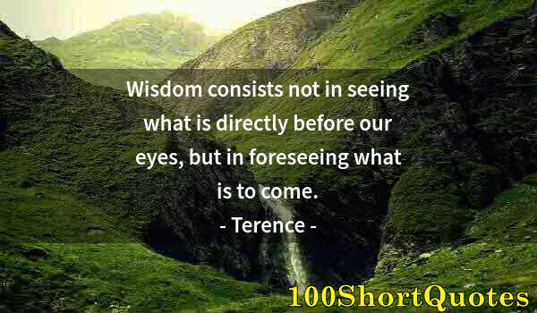 Quote by Albert Einstein: Wisdom consists not in seeing what is directly before our eyes, but in foreseeing what is to come.