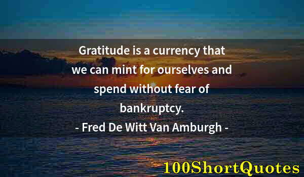 Quote by Albert Einstein: Gratitude is a currency that we can mint for ourselves and spend without fear of bankruptcy.