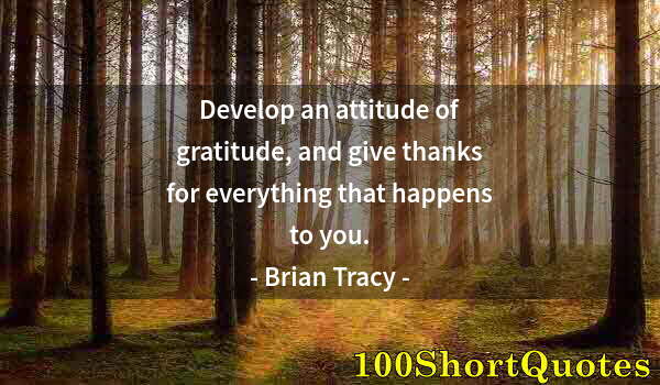 Quote by Albert Einstein: Develop an attitude of gratitude, and give thanks for everything that happens to you.