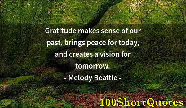 Quote by Albert Einstein: Gratitude makes sense of our past, brings peace for today, and creates a vision for tomorrow.