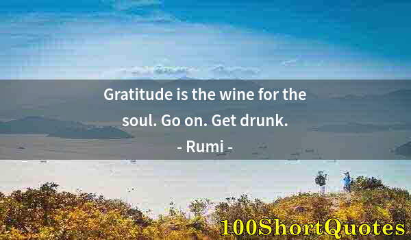 Quote by Albert Einstein: Gratitude is the wine for the soul. Go on. Get drunk.