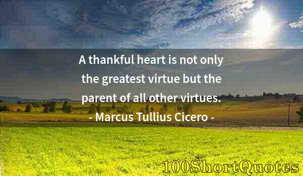 Quote by Albert Einstein: A thankful heart is not only the greatest virtue but the parent of all other virtues.