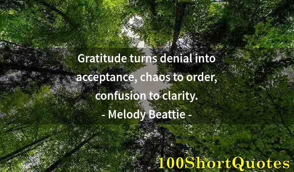 Quote by Albert Einstein: Gratitude turns denial into acceptance, chaos to order, confusion to clarity.