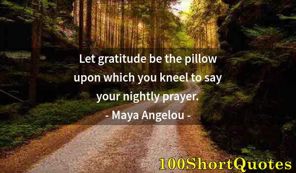 Quote by Albert Einstein: Let gratitude be the pillow upon which you kneel to say your nightly prayer.