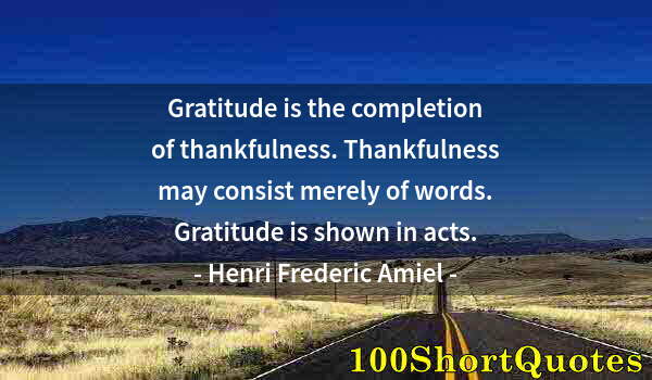 Quote by Albert Einstein: Gratitude is the completion of thankfulness. Thankfulness may consist merely of words. Gratitude is ...