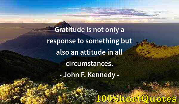 Quote by Albert Einstein: Gratitude is not only a response to something but also an attitude in all circumstances.