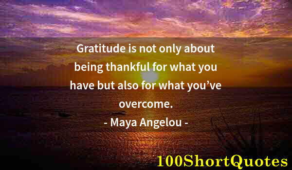 Quote by Albert Einstein: Gratitude is not only about being thankful for what you have but also for what you’ve overcome.