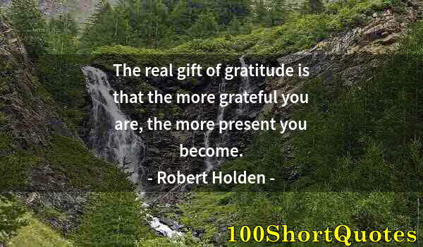 Quote by Albert Einstein: The real gift of gratitude is that the more grateful you are, the more present you become.