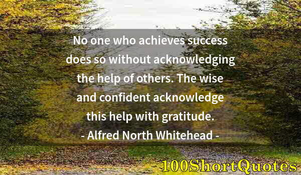 Quote by Albert Einstein: No one who achieves success does so without acknowledging the help of others. The wise and confident...