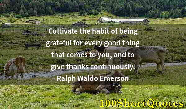 Quote by Albert Einstein: Cultivate the habit of being grateful for every good thing that comes to you, and to give thanks con...