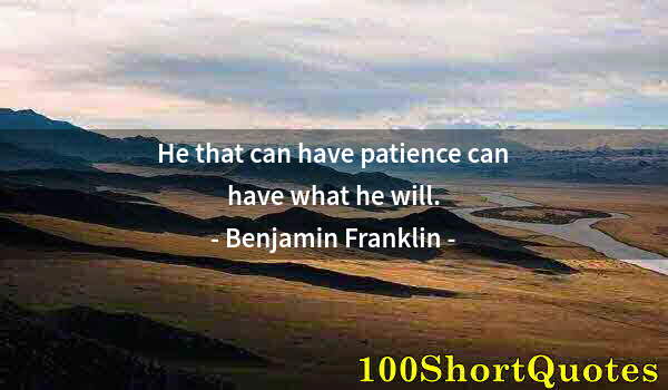 Quote by Albert Einstein: He that can have patience can have what he will.