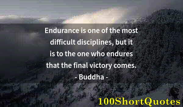 Quote by Albert Einstein: Endurance is one of the most difficult disciplines, but it is to the one who endures that the final ...