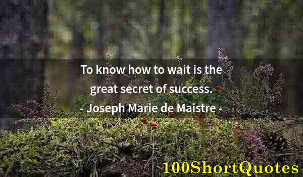 Quote by Albert Einstein: To know how to wait is the great secret of success.