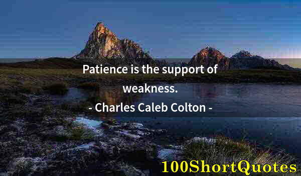 Quote by Albert Einstein: Patience is the support of weakness.