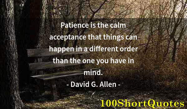 Quote by Albert Einstein: Patience is the calm acceptance that things can happen in a different order than the one you have in...