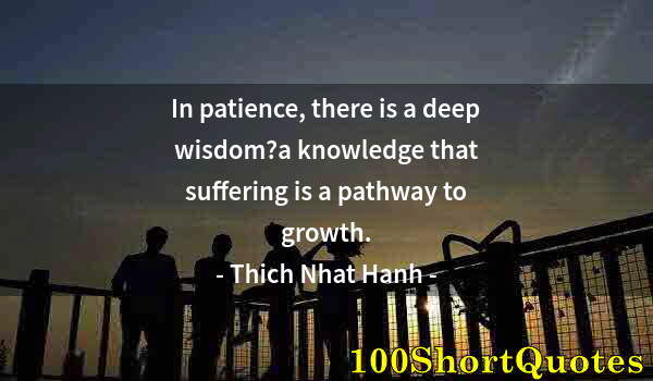 Quote by Albert Einstein: In patience, there is a deep wisdom?a knowledge that suffering is a pathway to growth.