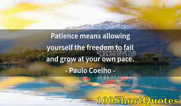 Quote by Albert Einstein: Patience means allowing yourself the freedom to fail and grow at your own pace.